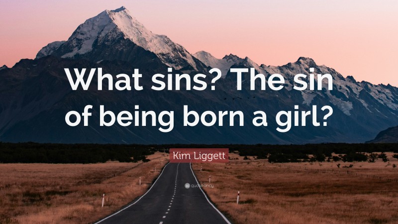 Kim Liggett Quote: “What sins? The sin of being born a girl?”