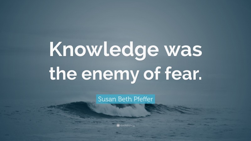 Susan Beth Pfeffer Quote: “Knowledge was the enemy of fear.”