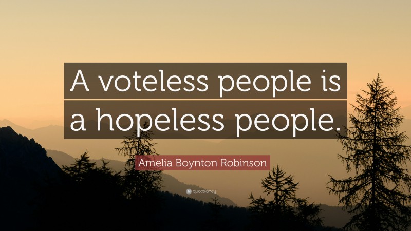 Amelia Boynton Robinson Quote: “A voteless people is a hopeless people.”