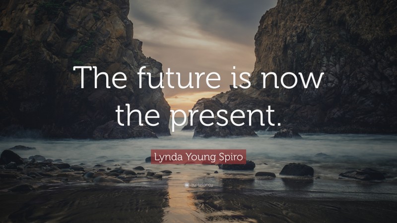 Lynda Young Spiro Quote: “The future is now the present.”