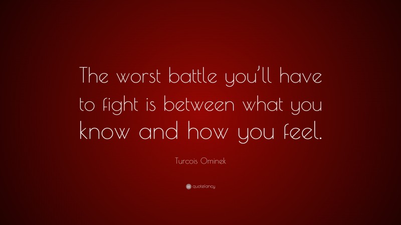 Turcois Ominek Quote: “The worst battle you’ll have to fight is between what you know and how you feel.”