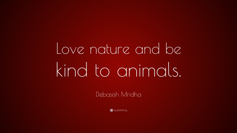 Debasish Mridha Quote: “Love nature and be kind to animals.”