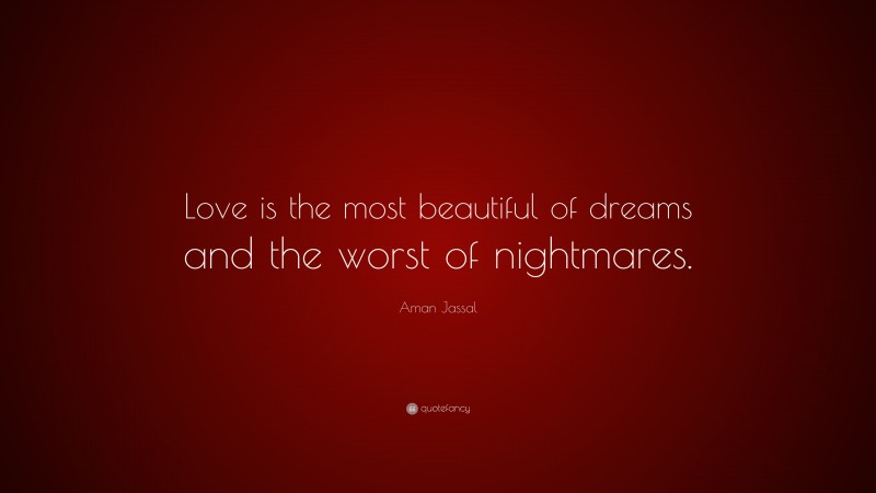 Aman Jassal Quote: “Love is the most beautiful of dreams and the worst of nightmares.”