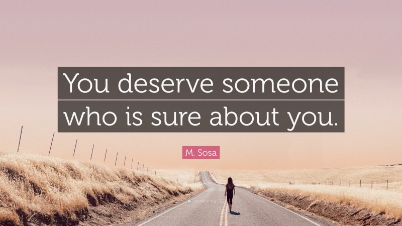 M. Sosa Quote: “You deserve someone who is sure about you.”