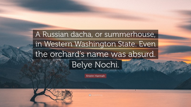 Kristin Hannah Quote: “A Russian dacha, or summerhouse, in Western Washington State. Even the orchard’s name was absurd. Belye Nochi.”