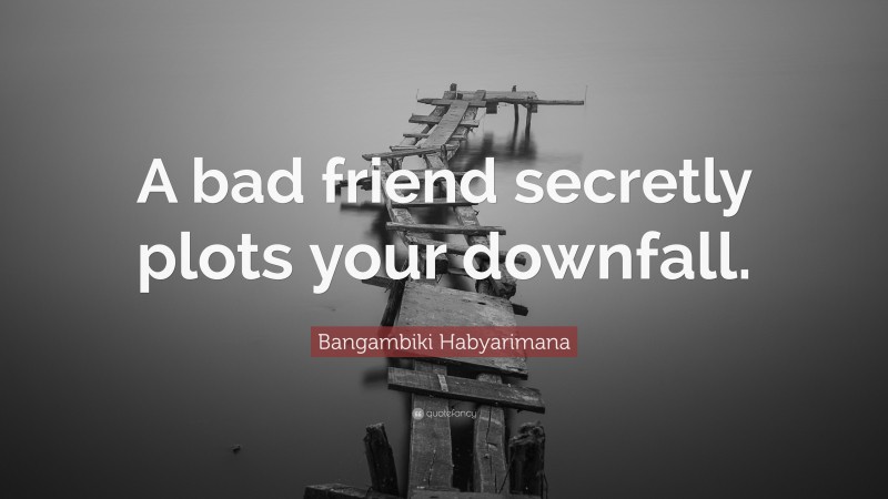 Bangambiki Habyarimana Quote: “A bad friend secretly plots your downfall.”