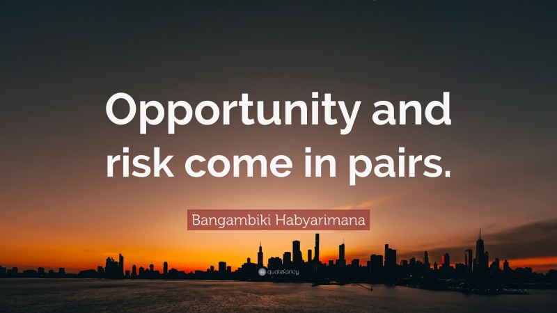 Bangambiki Habyarimana Quote: “Opportunity and risk come in pairs.”