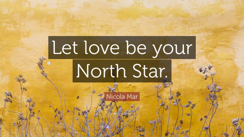 Nicola Mar Quote: “Let love be your North Star.”