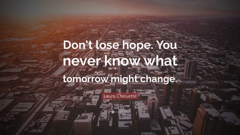 Laura Chouette Quote: “Don’t lose hope. You never know what tomorrow might change.”