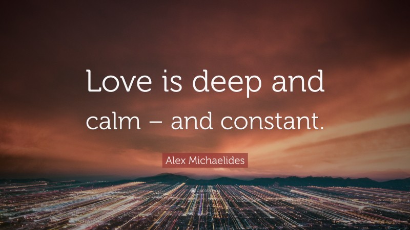 Alex Michaelides Quote: “Love is deep and calm – and constant.”