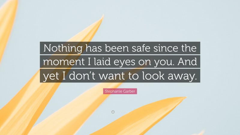 Stephanie Garber Quote: “Nothing has been safe since the moment I laid eyes on you. And yet I don’t want to look away.”