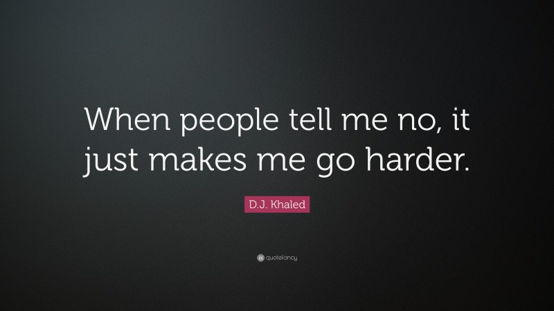 D.J. Khaled Quote: “When people tell me no, it just makes me go harder.”