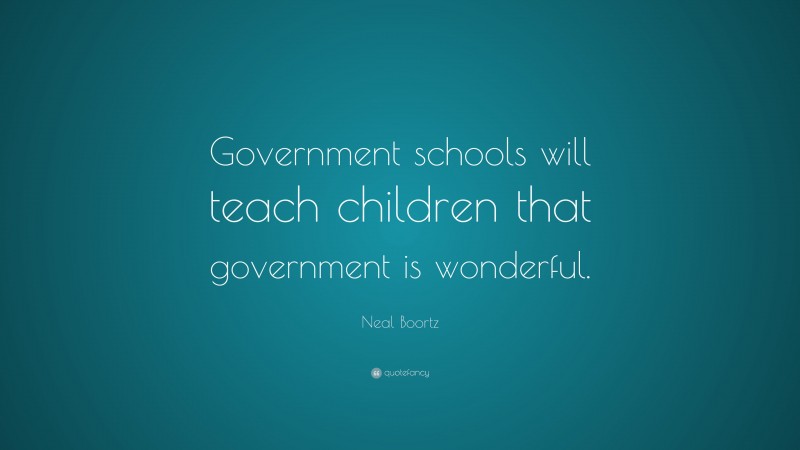 Neal Boortz Quote: “Government schools will teach children that ...