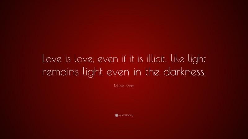 Munia Khan Quote: “Love is love, even if it is illicit; like light remains light even in the darkness.”