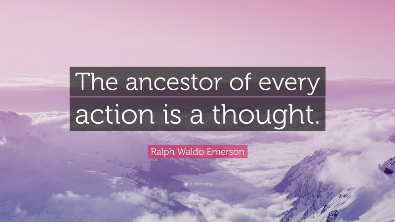 Ralph Waldo Emerson Quote: “The ancestor of every action is a thought.”