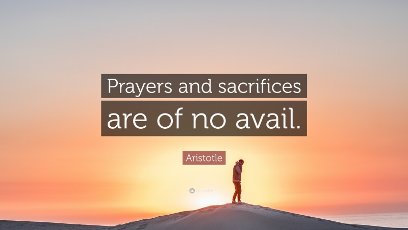 Aristotle Quote: “Prayers and sacrifices are of no avail.”