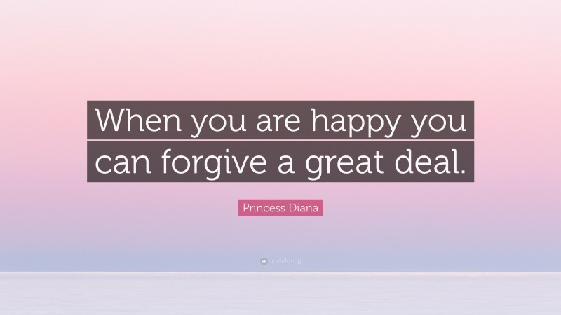 Princess Diana Quote: “When you are happy you can forgive a great deal.”
