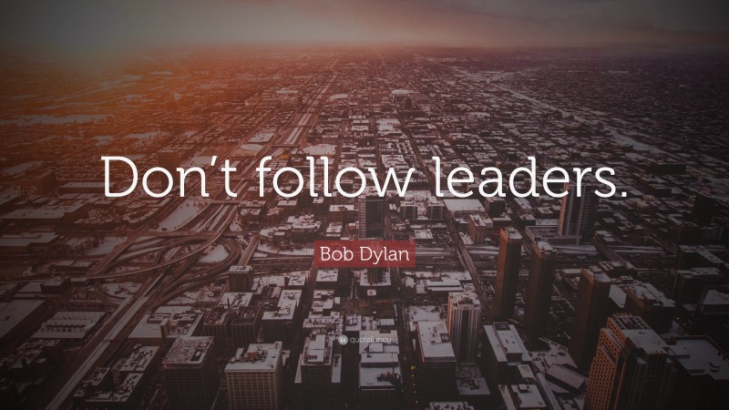 Bob Dylan Quote: “Don’t follow leaders.”