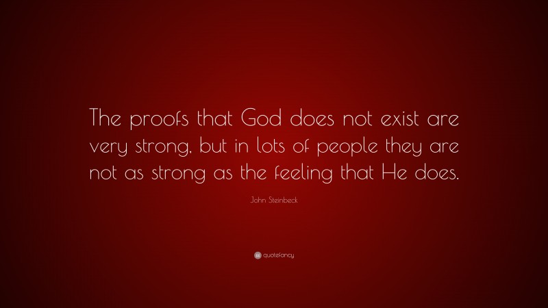 John Steinbeck Quote: “The proofs that God does not exist are very strong, but in lots of people they are not as strong as the feeling that He does.”