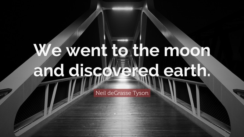 Neil deGrasse Tyson Quote: “We went to the moon and discovered earth.”