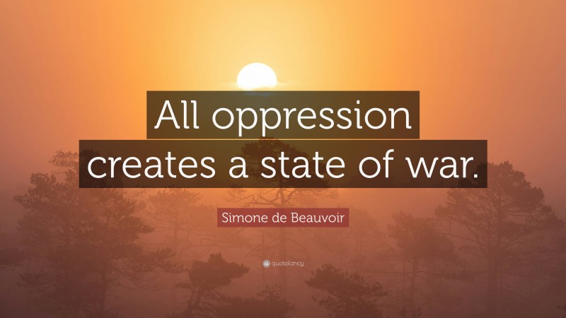 Simone de Beauvoir Quote: “All oppression creates a state of war.”