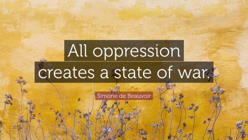 Simone de Beauvoir Quote: “All oppression creates a state of war.”