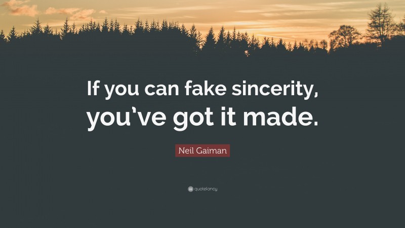 Neil Gaiman Quote: “If you can fake sincerity, you’ve got it made.”