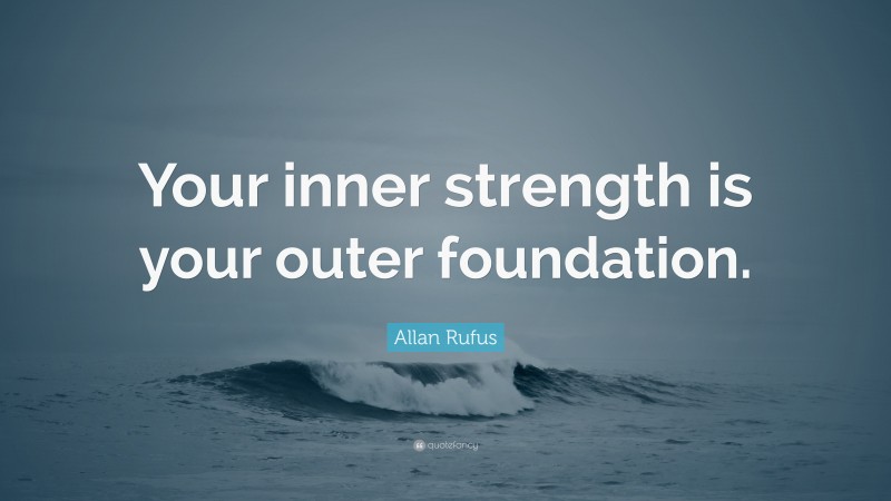 Allan Rufus Quote: “Your inner strength is your outer foundation.”