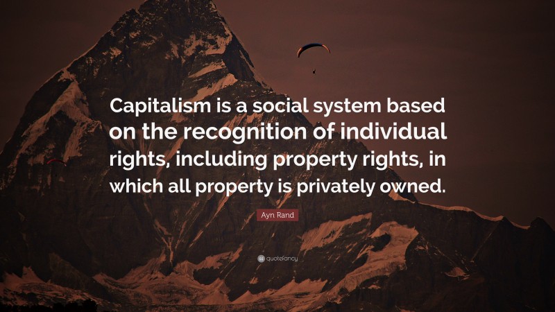 Ayn Rand Quote: “Capitalism is a social system based on the recognition of individual rights, including property rights, in which all property is privately owned.”