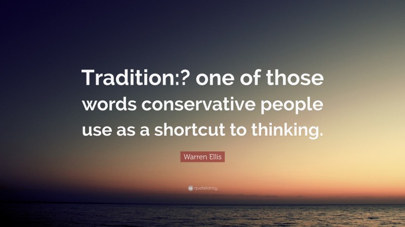 Warren Ellis Quote: “Tradition:? one of those words conservative people use as a shortcut to thinking.”