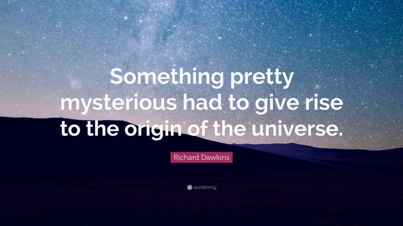 Richard Dawkins Quote: “Something pretty mysterious had to give rise to the origin of the universe.”