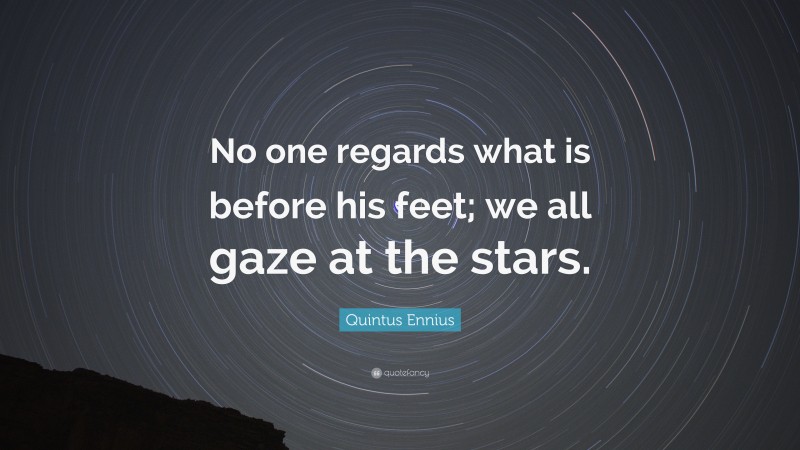 Quintus Ennius Quote: “No one regards what is before his feet; we all gaze at the stars.”