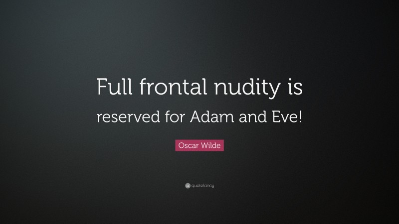 Oscar Wilde Quote: “Full frontal nudity is reserved for Adam and Eve!”
