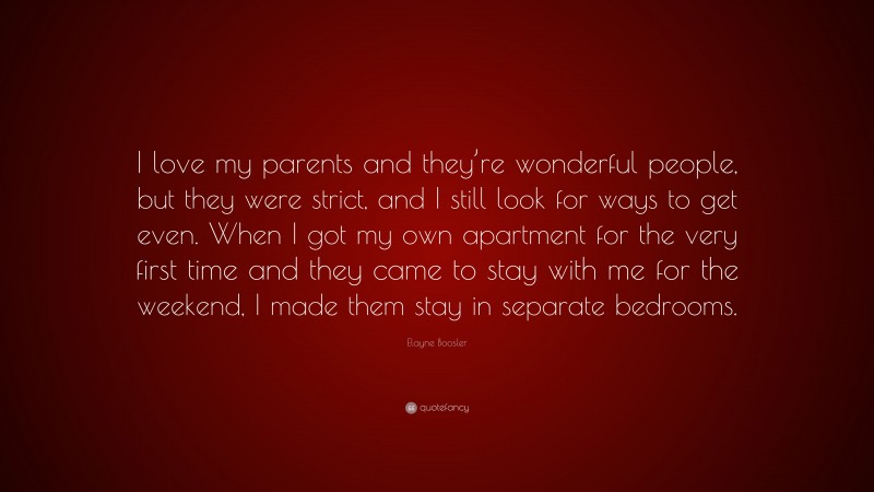 Elayne Boosler Quote: “I love my parents and they’re wonderful people, but they were strict, and I still look for ways to get even. When I got my own apartment for the very first time and they came to stay with me for the weekend, I made them stay in separate bedrooms.”