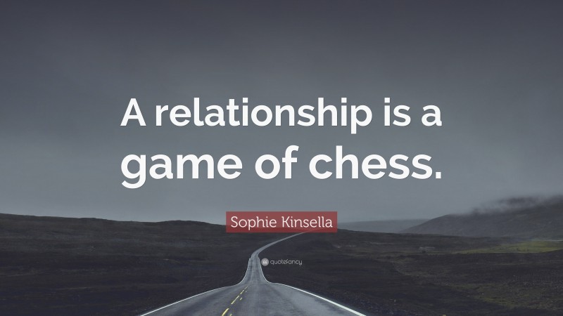Sophie Kinsella Quote: “A relationship is a game of chess.”