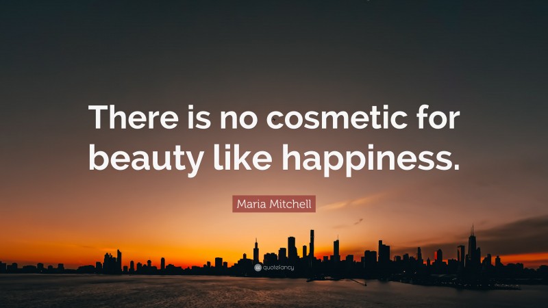 Maria Mitchell Quote: “There is no cosmetic for beauty like happiness.”