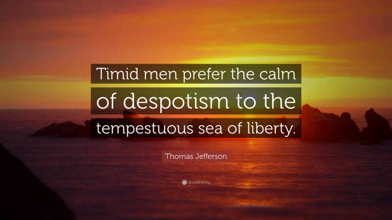 Thomas Jefferson Quote: “Timid men prefer the calm of despotism to the tempestuous sea of liberty.”