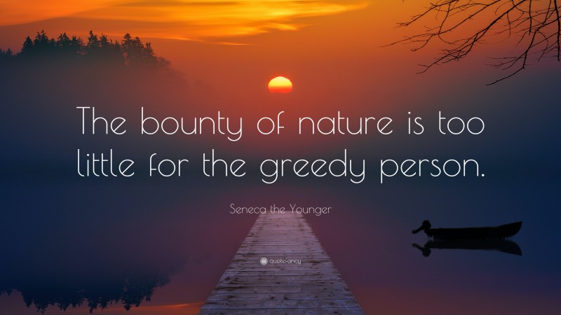 Seneca the Younger Quote: “The bounty of nature is too little for the greedy person.”