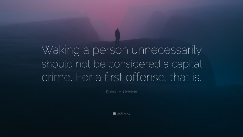 Robert A. Heinlein Quote: “Waking a person unnecessarily should not be considered a capital crime. For a first offense, that is.”