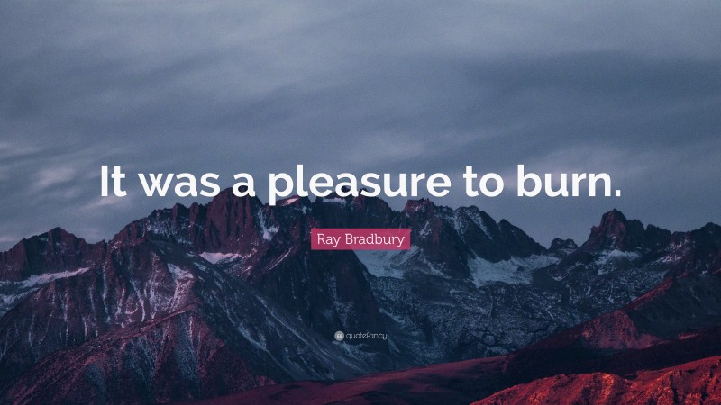 Ray Bradbury Quote: “It was a pleasure to burn.”