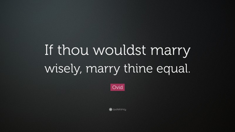 Ovid Quote: “If thou wouldst marry wisely, marry thine equal.”