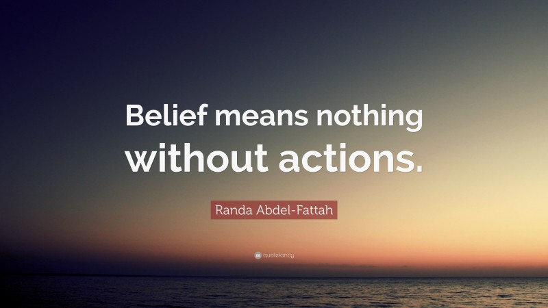 Randa Abdel-Fattah Quote: “Belief means nothing without actions.”