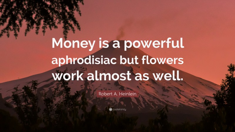 Robert A. Heinlein Quote: “Money is a powerful aphrodisiac but flowers work almost as well.”