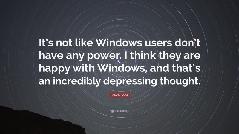 Steve Jobs Quote: “It’s not like Windows users don’t have any power. I think they are happy with Windows, and that’s an incredibly depressing thought.”