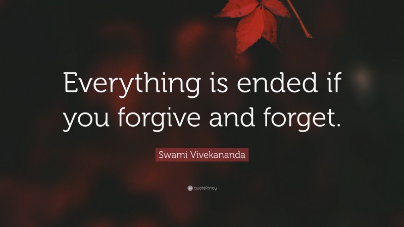 Swami Vivekananda Quote: “Everything is ended if you forgive and forget.”
