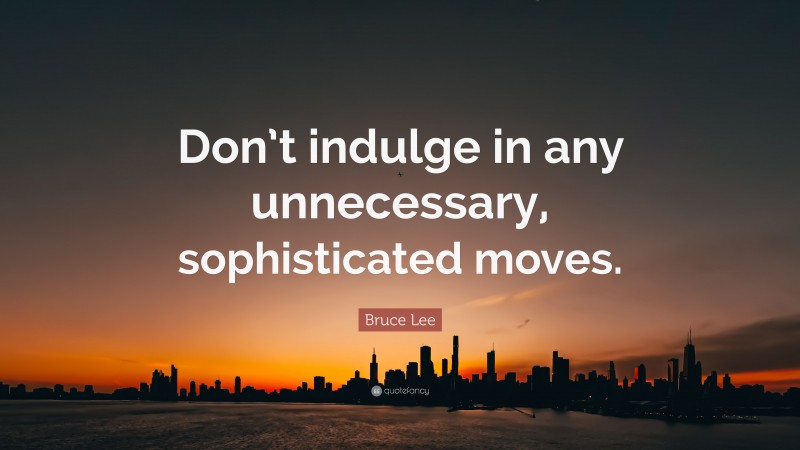 Bruce Lee Quote: “Don’t indulge in any unnecessary, sophisticated moves.”