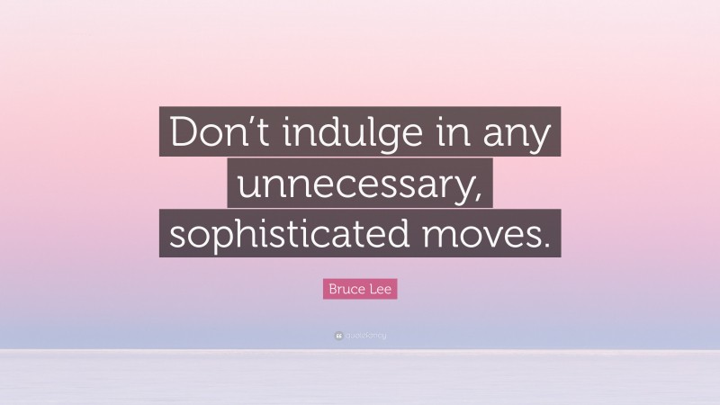 Bruce Lee Quote: “Don’t indulge in any unnecessary, sophisticated moves.”