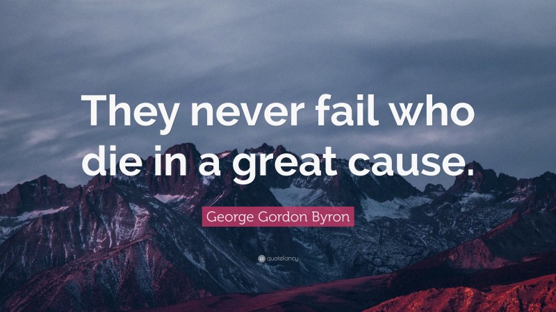George Gordon Byron Quote: “They never fail who die in a great cause.”