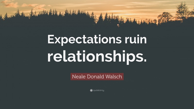 Neale Donald Walsch Quote: “Expectations ruin relationships.”