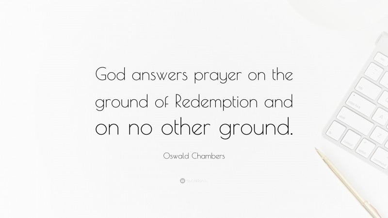 Oswald Chambers Quote: “God answers prayer on the ground of Redemption and on no other ground.”